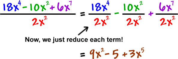 ( 18x^4 - 10x^2 + 6x^7 ) = ( 18x^4 ) / ( 2x^2 ) - ( 10x^2 ) / ( 2x^2 ) + ( 6x^7 ) / ( 2x^2 ) ... now, we just reduce each term ... = 9x^2 - 5 + 3x^5