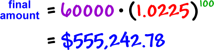 final amount = ( 60,000 ) * ( 1.0225 )^( 100 ) = $555,242.78