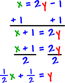 x = 2y - 1 ... add 1 to both sides ... x + 1 = 2y ... divide both sides by 2 ... ( 1 / 2 )x + ( 1 / 2 ) = y