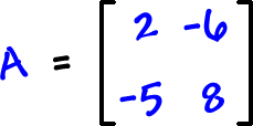 A = [ row 1: 2 , -6  row 2: -5 , 8 ]