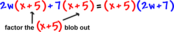 2w ( x + 5 ) + 7 ( x + 5 ) = ( x + 5 ) ( 2w + 7 ) ... factor the ( x + 5 ) blob out