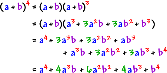( a + b )^( 4 ) = ( a + b )( a + b )^( 3 )  =  ( a + b )( a^( 3 ) + 3a^( 2 )b + 3ab^( 2 ) + b^( 3 ) )  =  a^( 4 ) + 3a^( 3 )b + 3a^( 2 )b^( 2 ) + ab^( 3 ) + a^( 3 )b + 3a^( 2 )b^( 2 ) + 3ab^( 3 ) + b^( 4 ) )  =  a^( 4 ) + 4a^( 3 )b + 6a^( 2 )b^( 2 ) = 4ab^( 3 ) + b^( 4 )