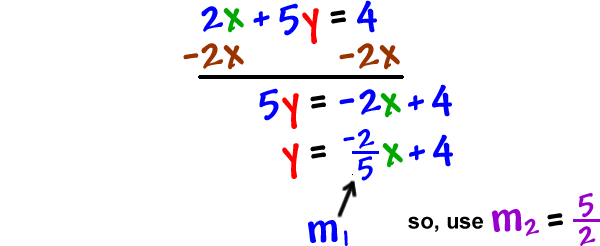 2x + 5y = 4 ... subtract 2x from both sides of the equation, which gives 5y = -2x + 4 ... y = -( 2 / 5 )x + 4 ... m1 is -2 / 5 ... so, use m2 = 5 / 2