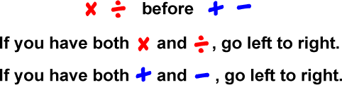 multiplication and division BEFORE addition and subtraction...  If you have both multiplication and division, go left to right...  If you have both addition and subtraction, go left to right.