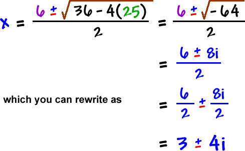 x = 6 +/- sqrt( 36 - 4 ( 25 ) ) / 2 = 6 +/- sqrt( -64 ) / 2 = 6 +/- 8i / 2 ... which you can rewrite as 6/2 +/- 8i/2 = 3 +/- 4i
