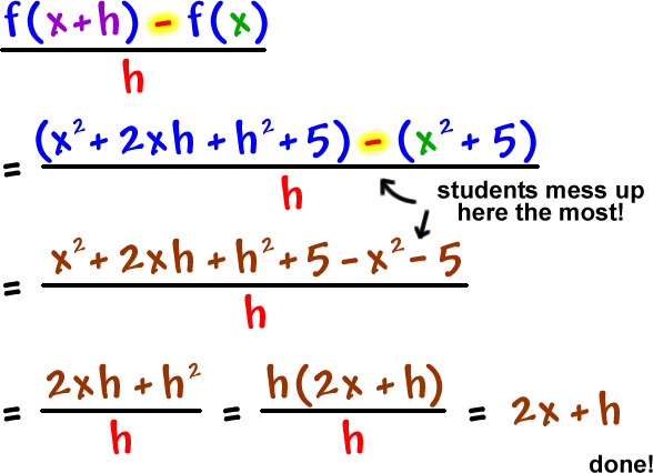 ( f( x + h ) - f( x ) ) / h  =  ( ( x^2 + 2xh + h^2 + 5 ) - ( x^2 + 5 ) ) / h  ...  students mess up here the most!  ...  =  ( x^2 + 2xh + h^2 + 5 - x^2 - 5 ) / h  =  ( 2xh + h^2 ) / h  =  ( h( 2x + h ) ) / h  =  2x + h  ...  done!